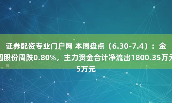 证券配资专业门户网 本周盘点（6.30-7.4）：金圆股份周跌0.80%，主力资金合计净流出1800.35万元