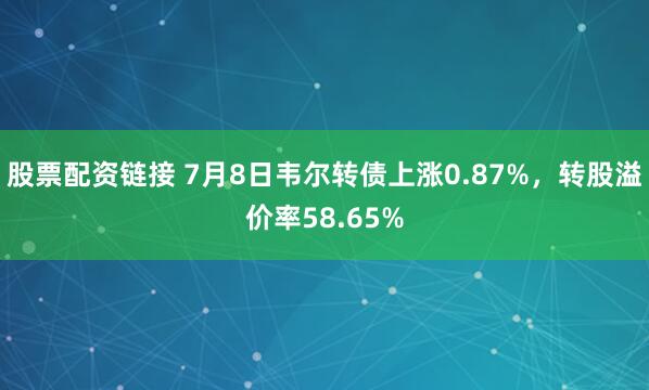 股票配资链接 7月8日韦尔转债上涨0.87%，转股溢价率58.65%