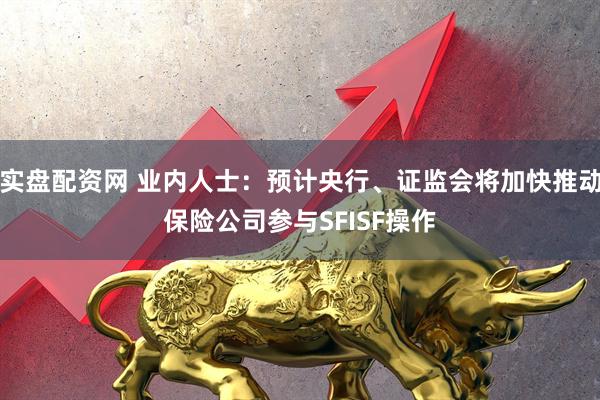 实盘配资网 业内人士：预计央行、证监会将加快推动保险公司参与SFISF操作