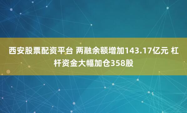 西安股票配资平台 两融余额增加143.17亿元 杠杆资金大幅加仓358股